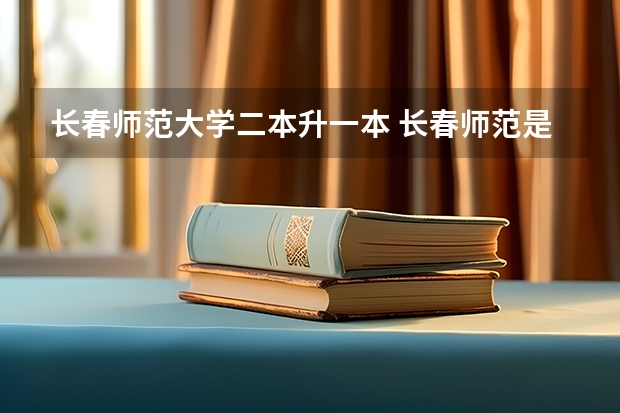 长春师范大学二本升一本 长春师范是一本还是二本