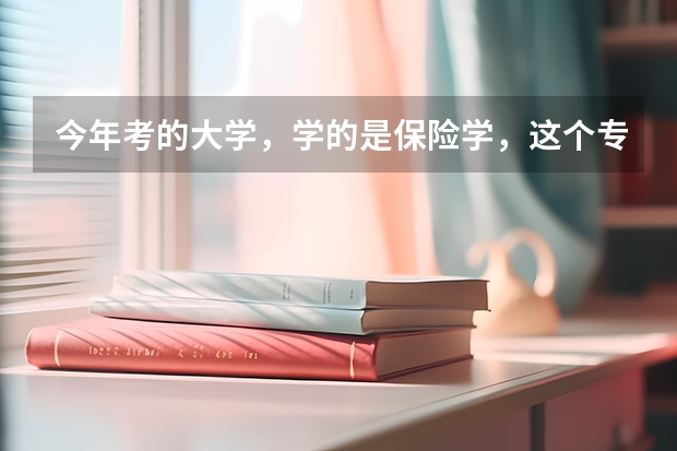 今年考的大学，学的是保险学，这个专业怎么样