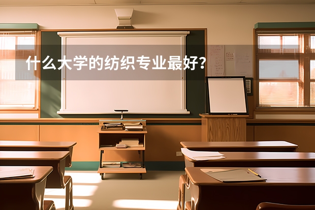 什么大学的纺织专业最好？