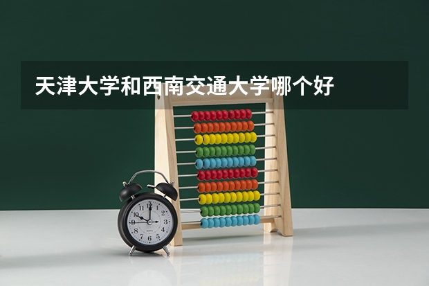 天津大学和西南交通大学哪个好