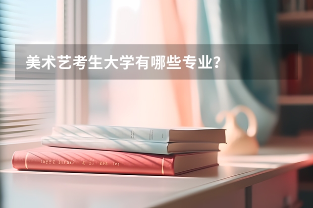 美术艺考生大学有哪些专业？