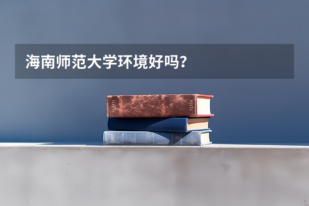 海南师范大学环境好吗？