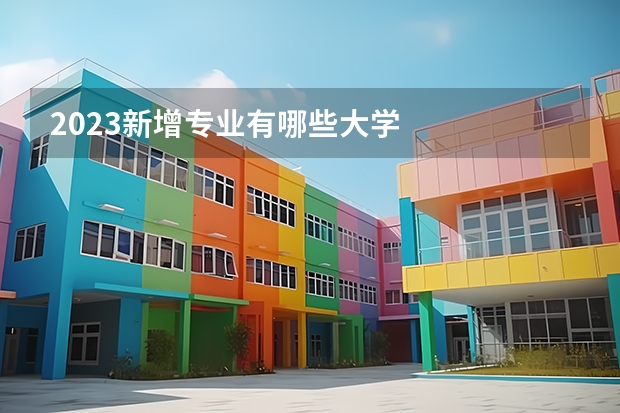 2023新增专业有哪些大学