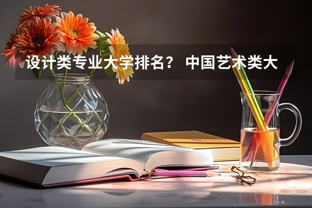 设计类专业大学排名？ 中国艺术类大学排名前十名？