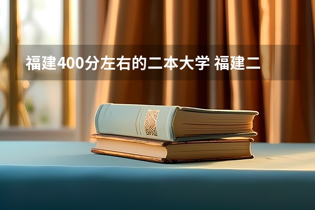 福建400分左右的二本大学 福建二本公办院校排名