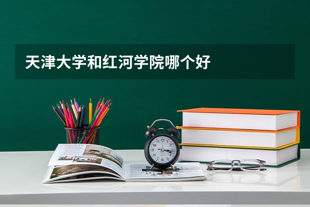 天津大学和红河学院哪个好