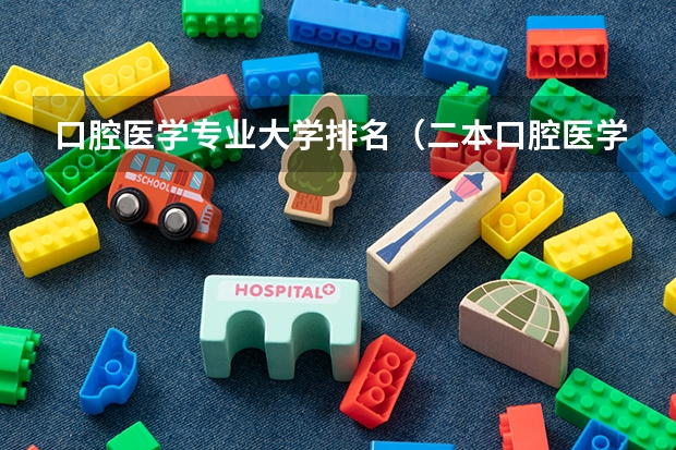 口腔医学专业大学排名（二本口腔医学院校排名）