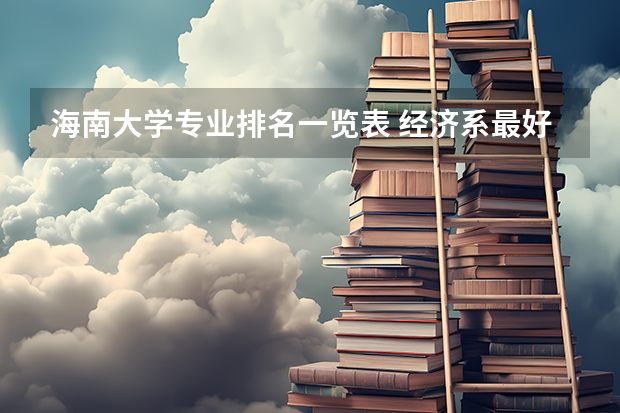 海南大学专业排名一览表 经济系最好的大学