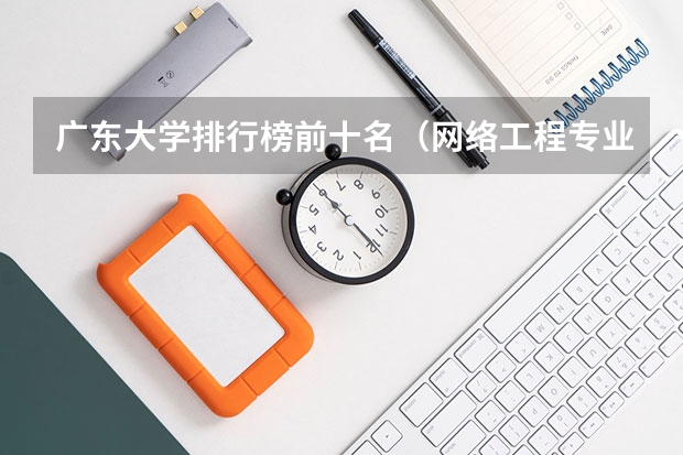 广东大学排行榜前十名（网络工程专业大学排名）