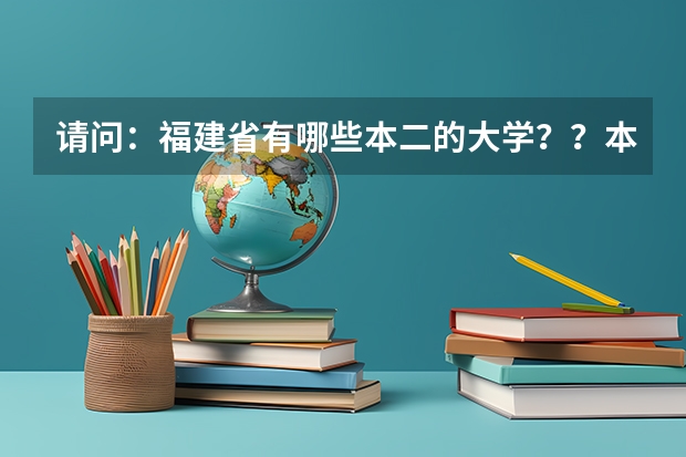 请问：福建省有哪些本二的大学？？本三较好的也说说！！