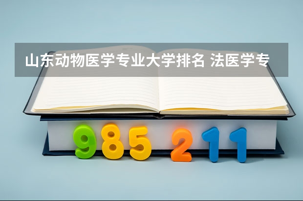 山东动物医学专业大学排名 法医学专业大学排名