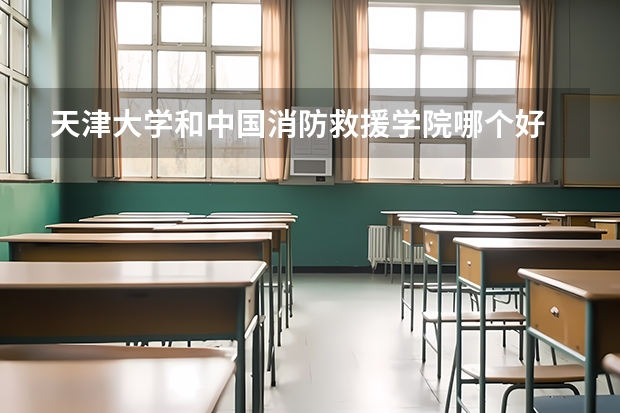 天津大学和中国消防救援学院哪个好