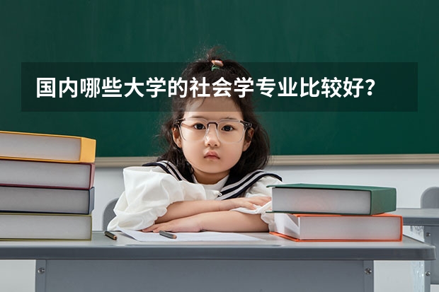 国内哪些大学的社会学专业比较好？