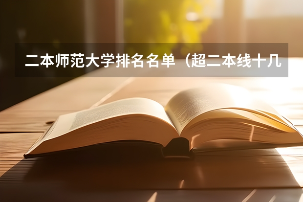 二本师范大学排名名单（超二本线十几分可以上的二本大学）