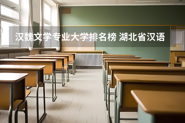汉魏文学专业大学排名榜 湖北省汉语言文学专业大学排名