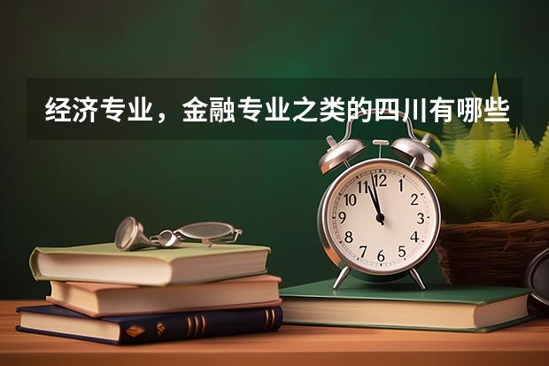 经济专业，金融专业之类的四川有哪些大学不错？一本，二本都行！收分一般多少？