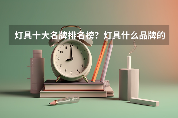 灯具十大名牌排名榜？灯具什么品牌的比较好？