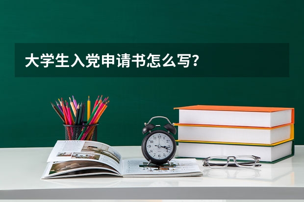 大学生入党申请书怎么写？