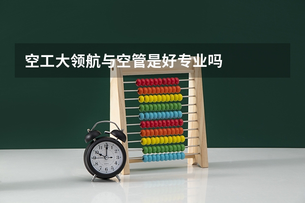 空工大领航与空管是好专业吗
