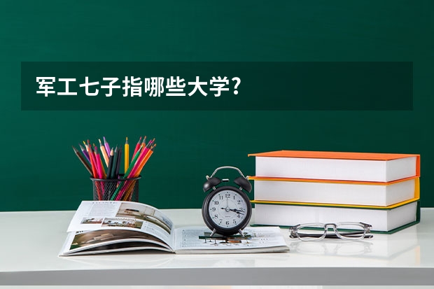 军工七子指哪些大学?