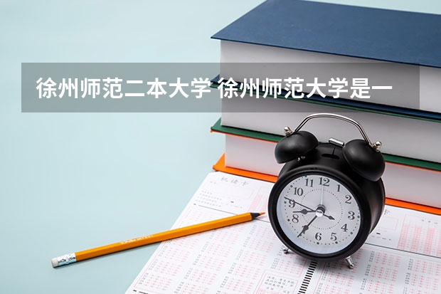 徐州师范二本大学 徐州师范大学是一本还是二本啊??