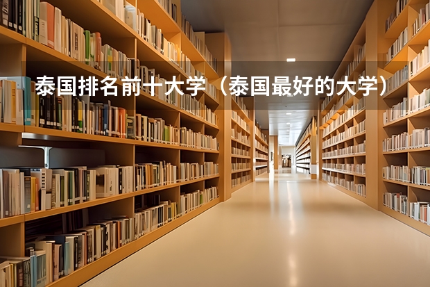 泰国排名前十大学（泰国最好的大学）