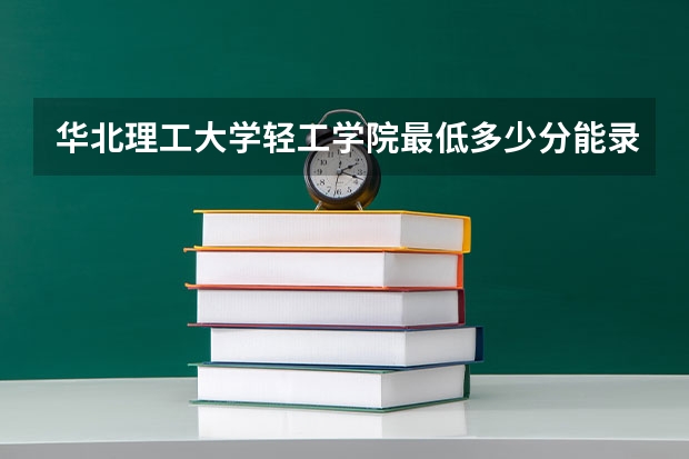 华北理工大学轻工学院最低多少分能录取(近三年录取分数线一览)