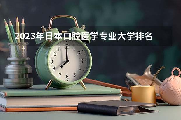 2023年日本口腔医学专业大学排名 全国口腔专业院校排名