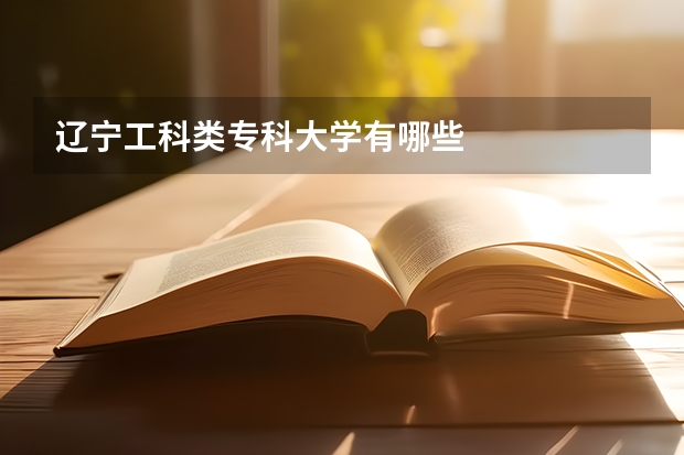 辽宁工科类专科大学有哪些