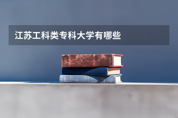 江苏工科类专科大学有哪些