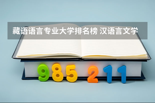 藏语语言专业大学排名榜 汉语言文学专业大学排名