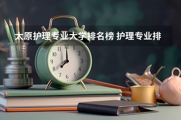 太原护理专业大学排名榜 护理专业排名前十的学校