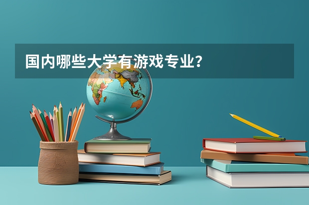 国内哪些大学有游戏专业？