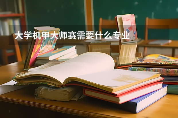 大学机甲大师赛需要什么专业