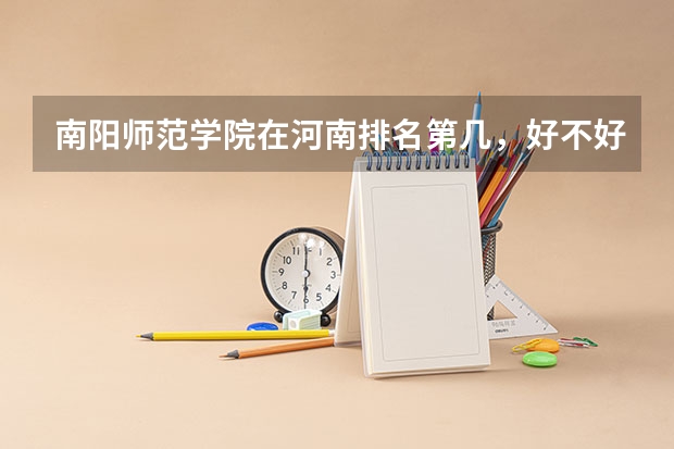 南阳师范学院在河南排名第几，好不好啊，在二本大学里算好的不？？？ 南阳师范学院是一本还是二本?
