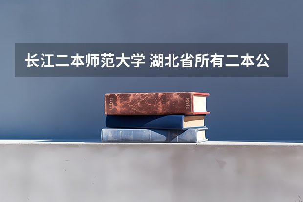 长江二本师范大学 湖北省所有二本公办大学排名