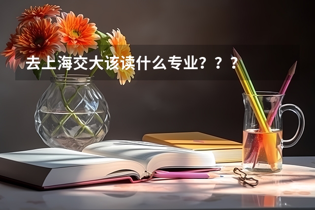 去上海交大该读什么专业？？？