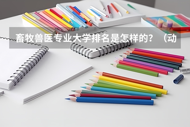 畜牧兽医专业大学排名是怎样的？（动物科学专业大学排名）