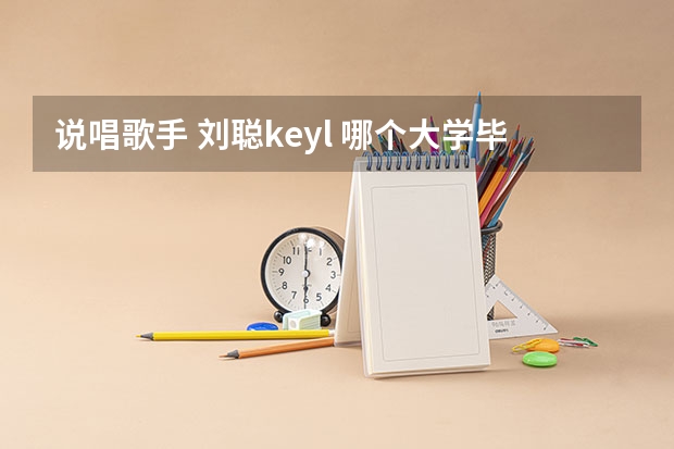 说唱歌手 刘聪key.l 哪个大学毕业的？？