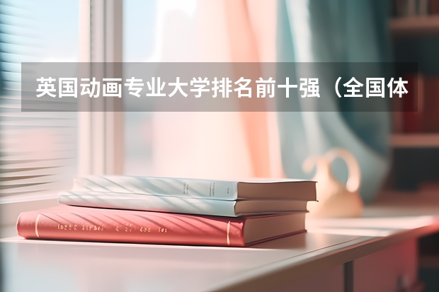 英国动画专业大学排名前十强（全国体育学校排名）