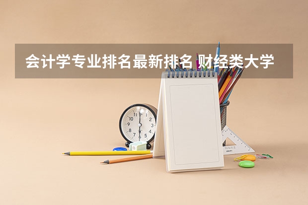 会计学专业排名最新排名 财经类大学排名