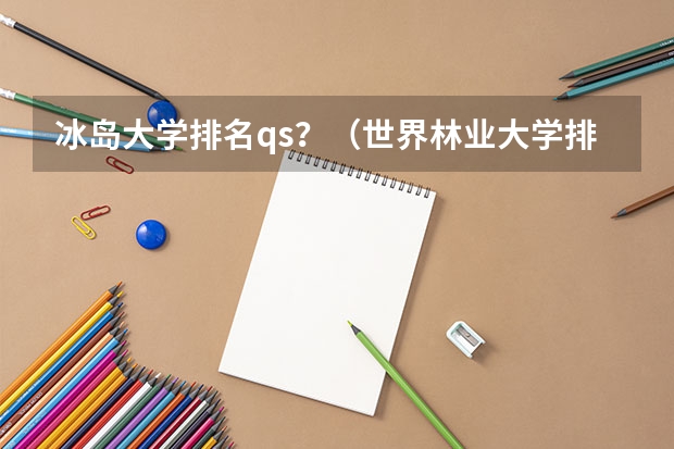 冰岛大学排名qs？（世界林业大学排名）