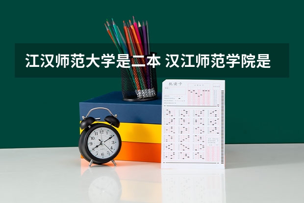 江汉师范大学是二本 汉江师范学院是一本还是二本啊？