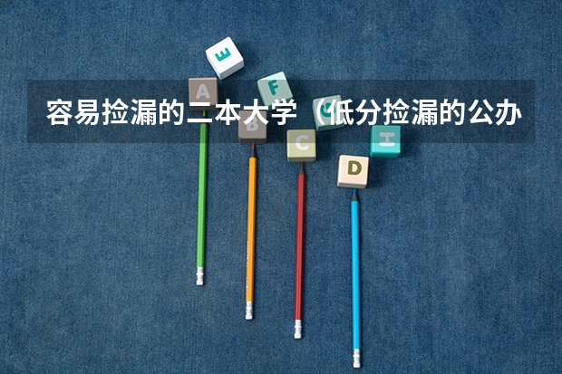容易捡漏的二本大学（低分捡漏的公办二本院校）