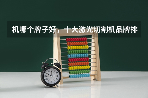 机哪个牌子好，十大激光切割机品牌排名推荐