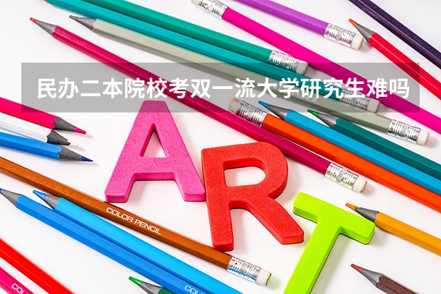 民办二本院校考双一流大学研究生难吗？