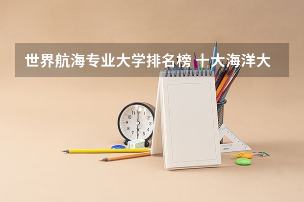 世界航海专业大学排名榜 十大海洋大学排行榜