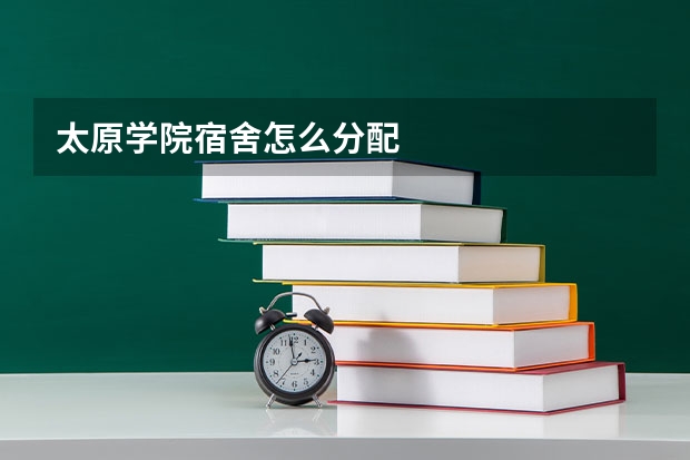 太原学院宿舍怎么分配