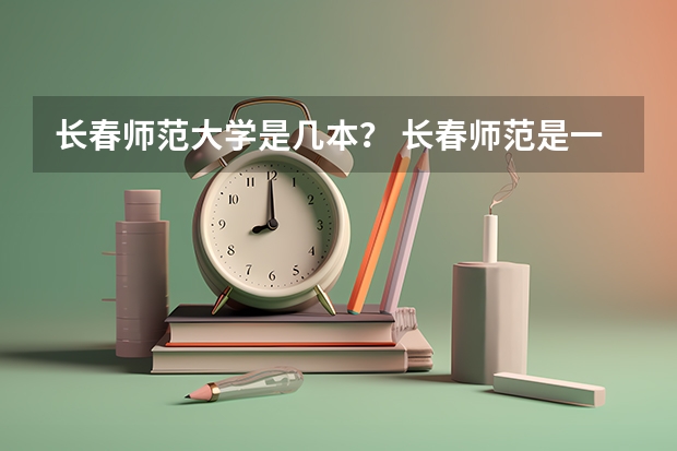 长春师范大学是几本？ 长春师范是一本还是二本