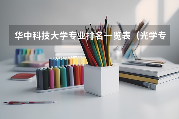 华中科技大学专业排名一览表（光学专业大学排名）